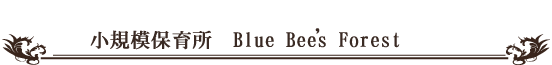 小規模保育所 ブルービーの森　Blue Bees Forest